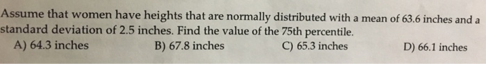 Question: Assume that women have heights that are normally distributed with a mean of 63.6 inches and a sta...