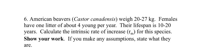Question: 6. American beavers (Castor canadensis) weigh 20-27 kg. Females have one litter of about 4 young ...