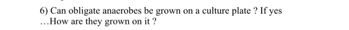 Question: 6) Can obligate anaerobes be grown on a culture plate? If yes How are they grown on it?