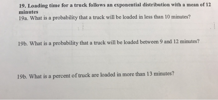 Question: 19. Loading time for a truck follows an exponential distribution with a mean of 12 minutes 19a. W...