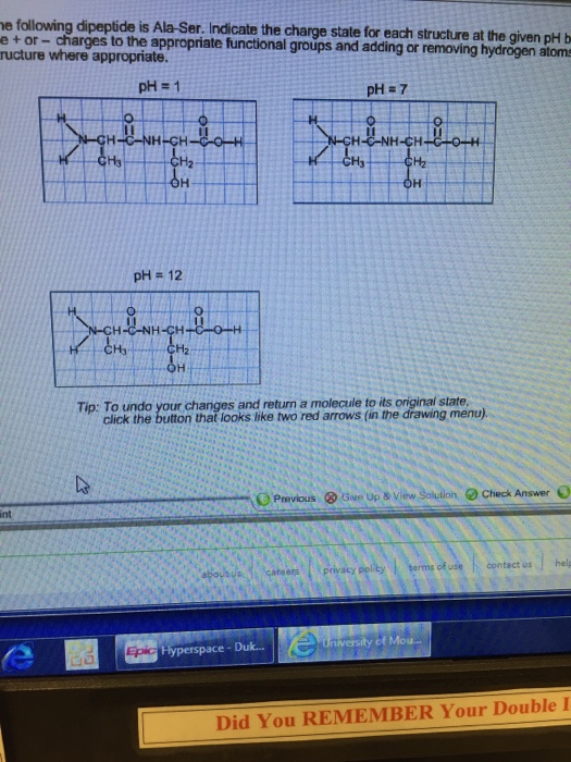 Question: E following dipeptide is Ala-Ser. Indicate the charge state for each structure at the given pH b ...