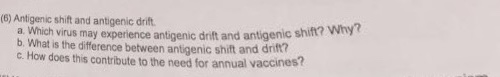 Question: (6) Antigenic shift and antigenic drift a. Which virus may experience antigenic drift and antigen...