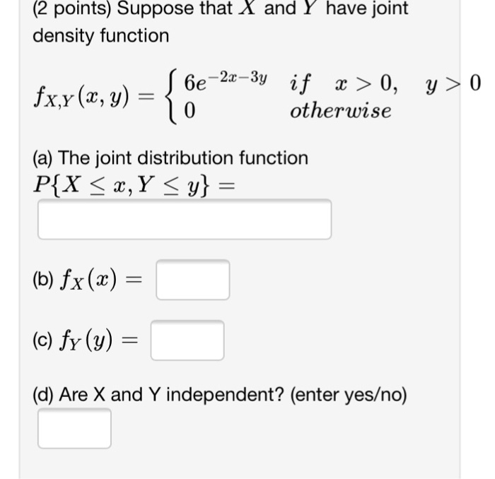 Question: (2 points) Suppose that X and Y have joint density function 6e-2z -3y if xã€‰0, otherwise (a) The ...