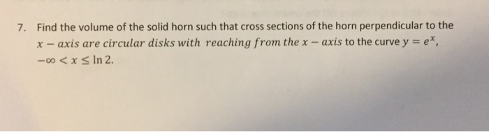 Question: Find the volume of the solid horn such that cross sections of the horn perpendicular to the x-axi...