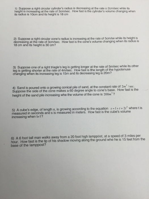 Question: 1) Suppose a right circular cylinder's radius is decreasing at the rate o 2cm/sec while its heigh...