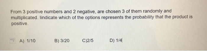 Question: From 3 positive numbers and 2 negative, are chosen 3 of them randomly and multiplicated. lindicat...