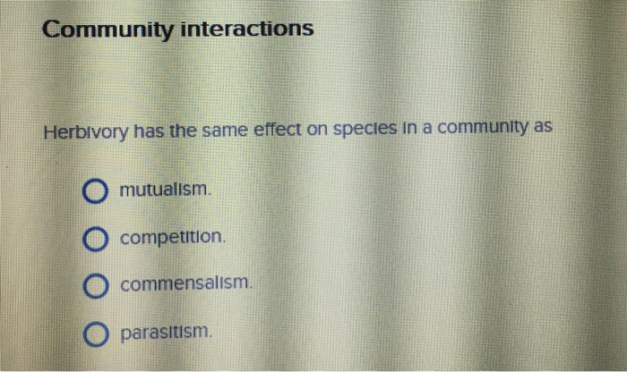 Question: Herbivory has the same effect on species in a community as  mutualism. competition.  commensalism...