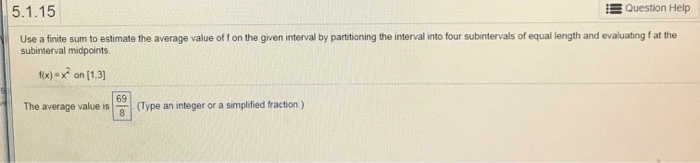 Question: 5.1.15 E Question Help Use a finite sum to estimate the average value of f on the given interval ...