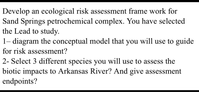 Question: Develop an ecological risk assessment frame work for Sand Springs petrochemical complex. You have...