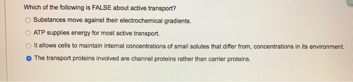 Question: Which of the following is FALSE about active transport? O Substances move against their electroch...