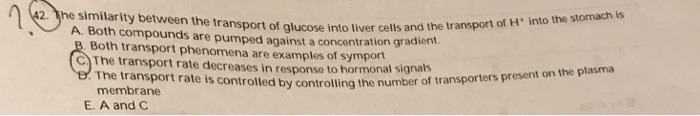 Question: The similarity between the transport of glucose into liver cells and the transport of H^+ into th...