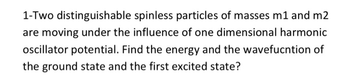 Question: 1-Two distinguishable spinless particles of masses m1 and m2 are moving under the influence of on...