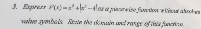 Question: 3. Express F(x)=x2+ -4/as apiecewisefunction without absolute value symbols. State the domain and...