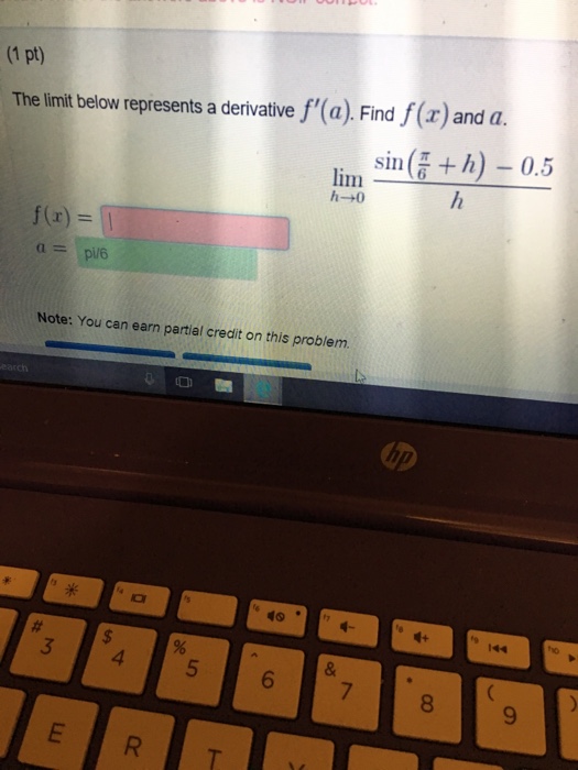Question: (1 pt) The limit below represents a derivative f'(a). Find f(z) and a. sin( + h)-0.5 lim- 6 f(x) ...