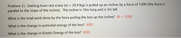 Question: Problem 3.) Starting from rest a box (m 20.41kg) is pulled up an incline, by a force of 120N (the...
