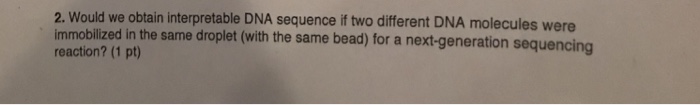 Question: Would we obtain interpretable DNA sequence if two differentDNA molecules were immobilized in the...