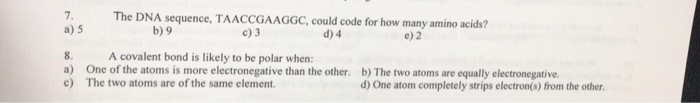 Question: The DNA sequence, TAACCGAAGGC, could code for how many amino acids?  a) 5  b) 9  c) 3  d) 4  e) 2...