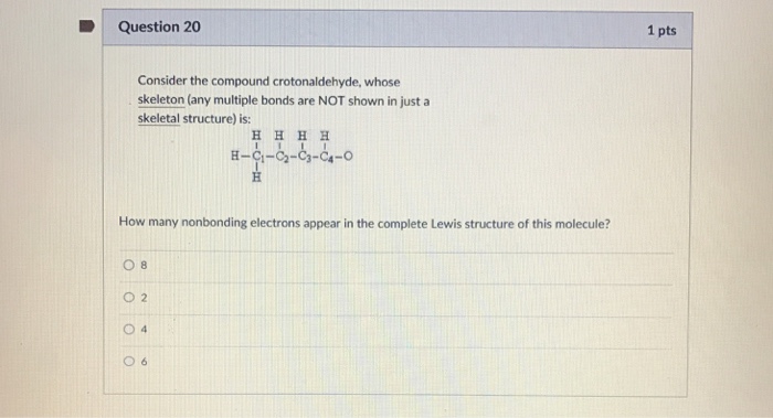 Question: Question 20 1 pts Consider the compound crotonaldehyde, whose skeleton (any multiple bonds are NO...