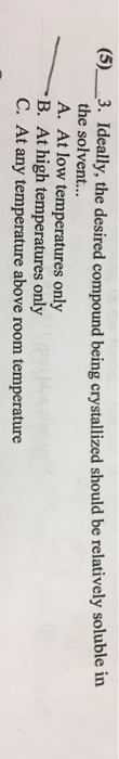 Question: (5) 3. Ideally, the desired compound being crystallized should be relatively soluble in the solve...