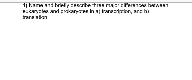 Question: Name and briefly describe three major differences between eukaryotes and prokaryotes in a) transc...