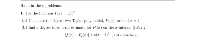 Question: Hand in these problems 1. For the function f(x) = 1/ 2 (a) Calculate the degree two Taylor polyno...