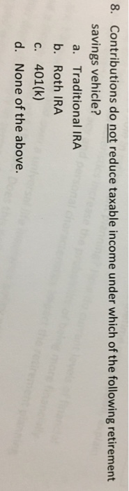 Question: Contributions do not reduce taxable income under which of the following retirement savings vehicl...