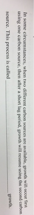 Question: In some circumstances, when two different carbon sources are available, growth will occur first u...