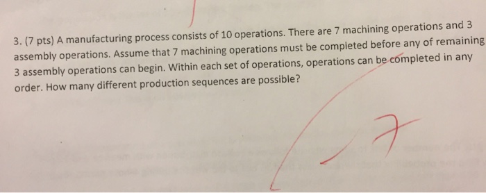 Question: 3. (7 pts) A manufacturing process consists of 10 operations. There are 7 machining operations an...