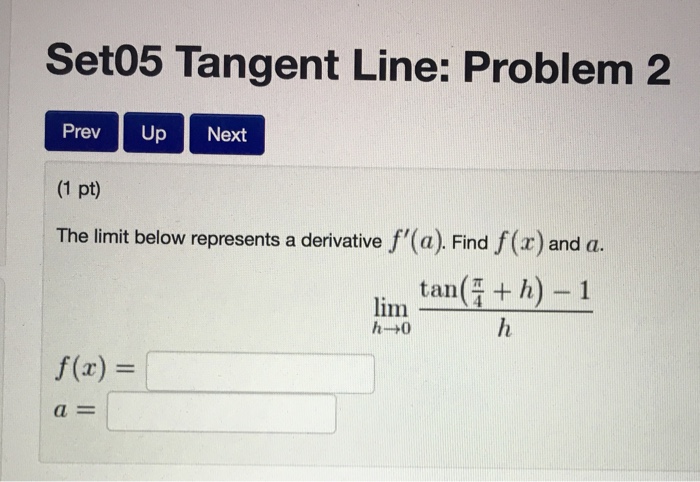 Question: Set05 Tangent Line: Problem2 Prev UpNext (1 pt) The limit below represents a derivative f'(a). Fi...