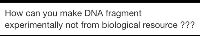 Question: How can you make DNA fragment experimentally not from biological resource ???