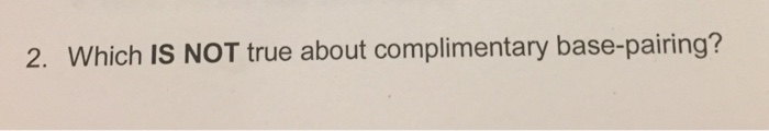 Question: 2. Which IS NOT true about complimentary base-pairing?