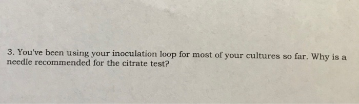 Question: 3. You've been using your inoculation loop for most of your cultures so far. Why is a needle reco...