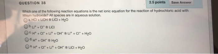 Question: QUESTION 38 2.5 points Save Answer Which one of the following reaction equations is the net ionic...