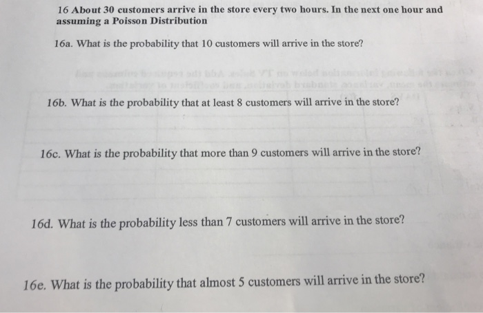 Question: 16 About 30 customers arrive in the store every two hours. In the next one hour and assuming a Po...