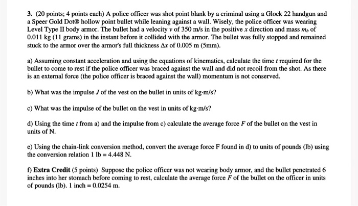 Question: 3. (20 points; 4 points each) A police officer was shot point blank by a criminal using a Glock 2...