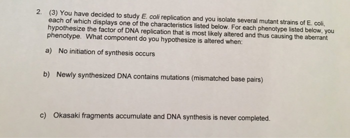 Question: (3) You have decided to study E. coli replication and you isolate several mutant strains of E. co...