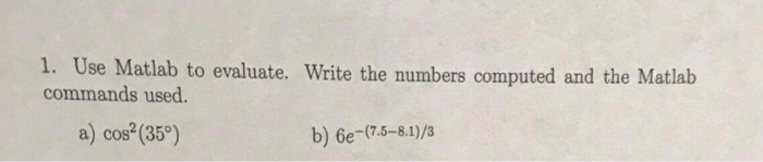 Question: 1. Use Matlab to evaluate. Write the numbers computed and the Matlab commands used. a) cos"(35。)...