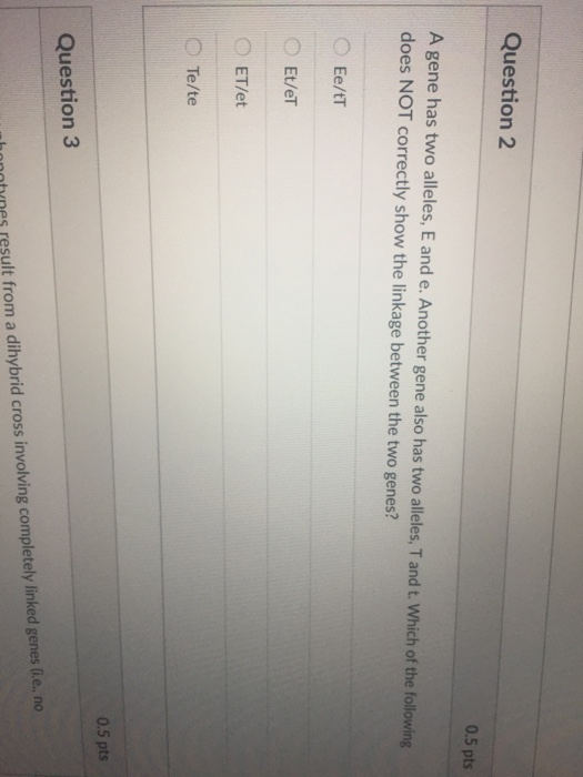Question: Question 2 0.5 pts A gene has two alleles, E and e. Another gene also has two alleles, T and t. W...