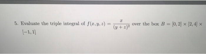 Question: 5. Evaluate the triple integral of f(x, y, z) = (y + z)2 0+2)2 over the box B = [0, 21-12, 41 x -1,1