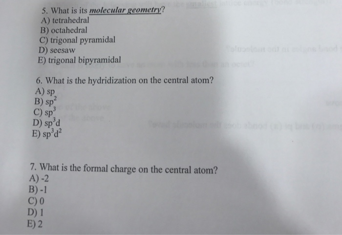 Question: 5. What is its molecular geometry? A) tetrahedral B) octahedral C) trigonal pyramidal D) seesaw E...