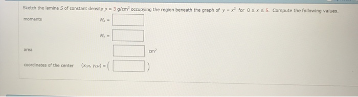Question: Sketch the lamina S of constant density p 3 g/cm2 occupying the region beneath the graph of y-xfo...