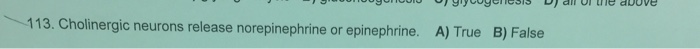 Question: 113. Cholinergic neurons release norepinephrine or epinephrine. A) True B) False