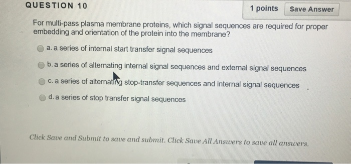 Question: QUESTION 10 1 points Save Answer For multi-pass plasma membrane proteins, which signal sequences ...