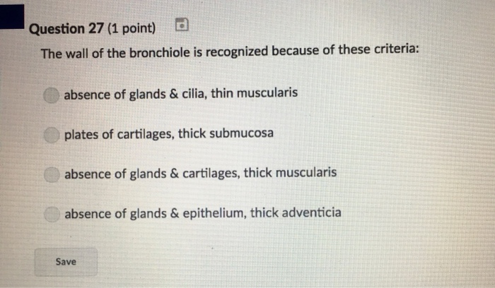 Question: Question 27 (1 point) d The wall of the bronchiole is recognized because of these criteria: absen...