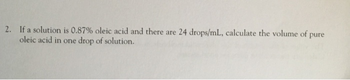 Question: If a solution is 0.87% oleic acid and there are 24 drops/mL, calculate the volume of pure oleic a...