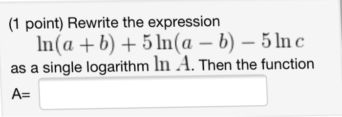 Question: (1 point) Rewrite the expression In(a b)+5In(a -b-5lnc as a single logarithm ln A. Then the funct...