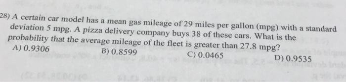 Question: 28) A certain car model has a mean gas mileage of 29 miles per gallon (mpg) with a standard devia...