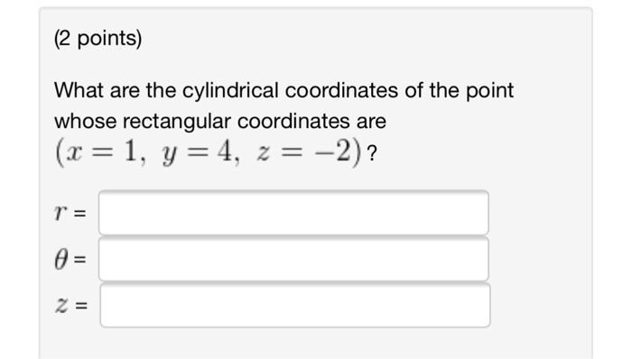 Question: (2 points) What are the cylindrical coordinates of the point whose rectangular coordinates are (x...