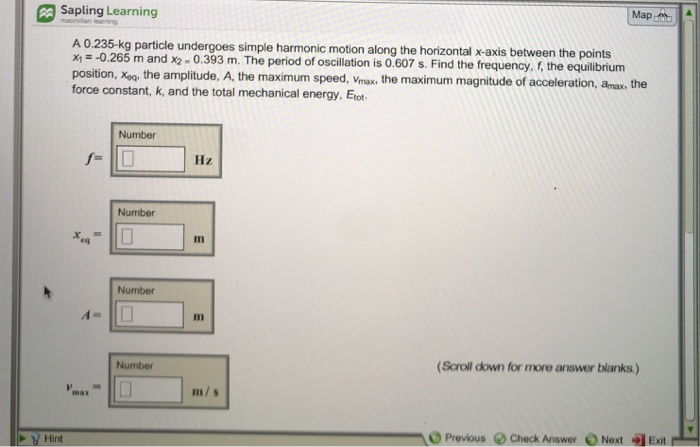 Question: Sapling Learning Map A 0.235-kg particle undergoes simple harmonic motion along the horizontal x-...