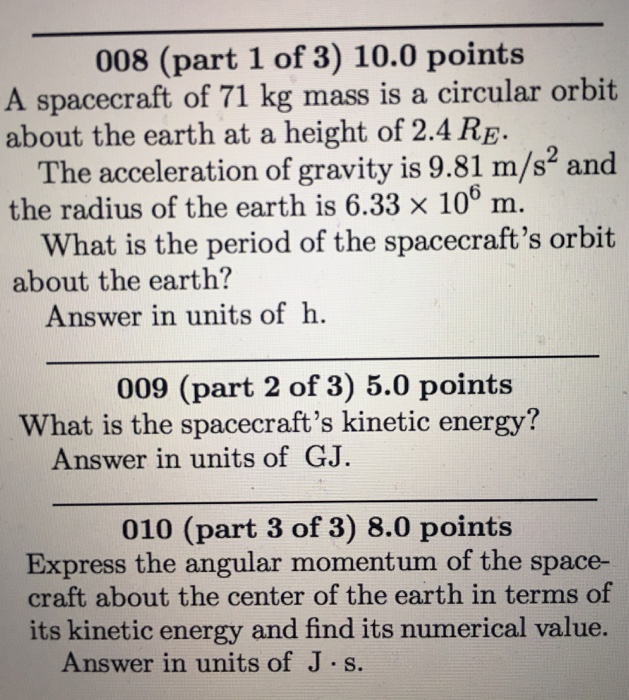 Question: 008 (part 1 of 3) 10.0 points A spacecraft of 71 kg mass is a circular orbit about the earth at a...